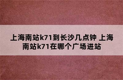 上海南站k71到长沙几点钟 上海南站k71在哪个广场进站